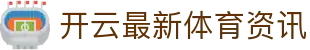开云-全球体育实时资讯与官方入口直达